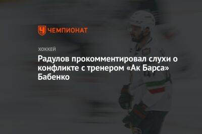 Радулов прокомментировал слухи о конфликте с тренером «Ак Барса» Бабенко