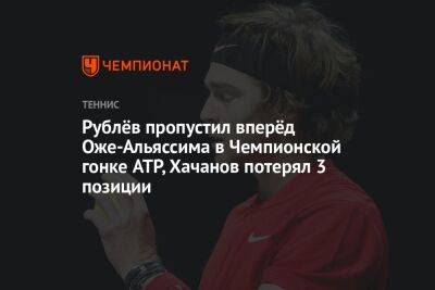 Рублёв пропустил вперёд Оже-Альяссима в Чемпионской гонке ATP, Хачанов потерял 3 позиции