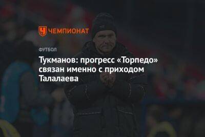 Тукманов: прогресс «Торпедо» связан именно с приходом Талалаева