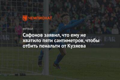 Сафонов заявил, что ему не хватило пяти сантиметров, чтобы отбить пенальти от Кузяева