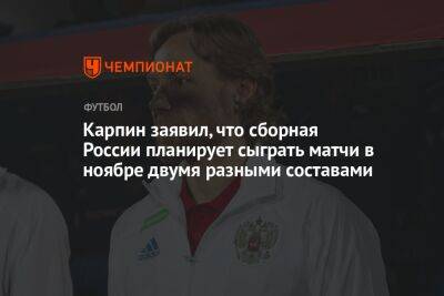 Карпин заявил, что сборная России планирует сыграть матчи в ноябре двумя разными составами