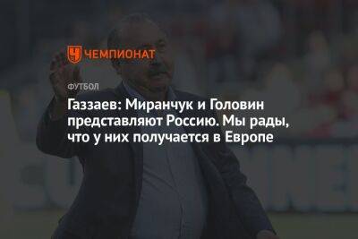 Газзаев: Миранчук и Головин представляют Россию. Мы рады, что у них получается в Европе