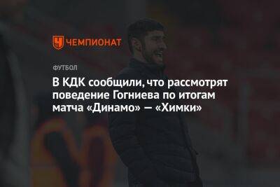 В КДК сообщили, что рассмотрят поведение Гогниева по итогам матча «Динамо» — «Химки»