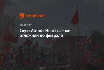 Слух: Atomic Heart всё же отложили до февраля