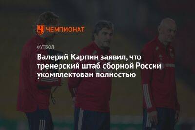 Валерий Карпин заявил, что тренерский штаб сборной России укомплектован полностью