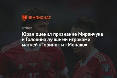 Юран оценил признание Миранчука и Головина лучшими игроками матчей «Торино» и «Монако»