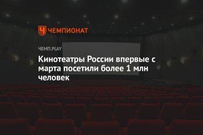 Кинотеатры России впервые с марта посетили более 1 млн человек