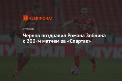 Чернов поздравил Романа Зобнина с 200-м матчем за «Спартак»