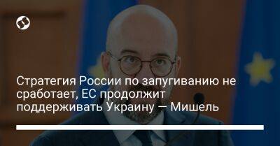 Стратегия России по запугиванию не сработает, ЕС продолжит поддерживать Украину — Мишель
