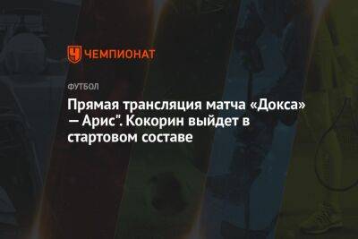 Прямая трансляция матча «Докса» — Арис". Кокорин выйдет в стартовом составе