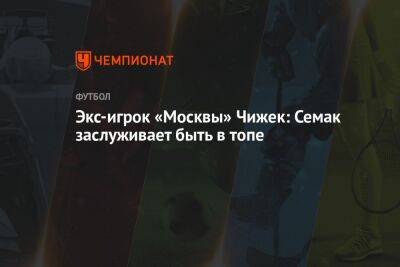 Экс-игрок «Москвы» Чижек: Семак заслуживает быть в топе