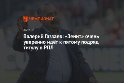 Валерий Газзаев: «Зенит» очень уверенно идёт к пятому подряд титулу в РПЛ