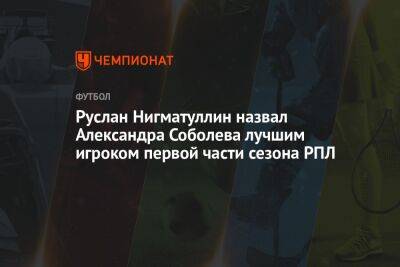 Руслан Нигматуллин назвал Александра Соболева лучшим игроком первой части сезона РПЛ