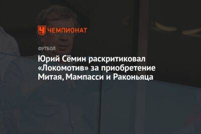 Юрий Сёмин раскритиковал «Локомотив» за приобретение Митая, Мампасси и Раконьяца