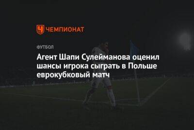 Агент Шапи Сулейманова оценил шансы игрока сыграть в Польше еврокубковый матч