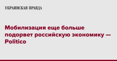 Мобилизация еще больше подорвет российскую экономику — Politico