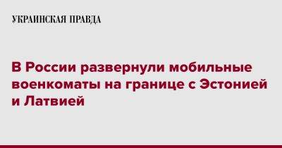 Михаил Ведерников - В России развернули мобильные военкоматы на границе с Эстонией и Латвией - pravda.com.ua - Россия - Эстония - Псковская обл. - Латвия