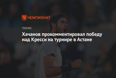 Хачанов прокомментировал победу над Кресси на турнире в Астане