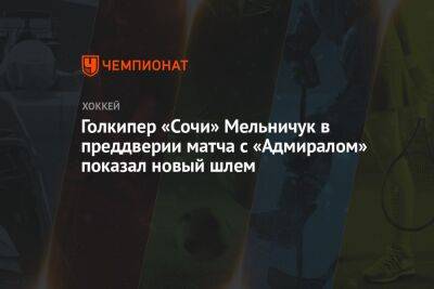 Голкипер «Сочи» Мельничук в преддверии матча с «Адмиралом» показал новый шлем