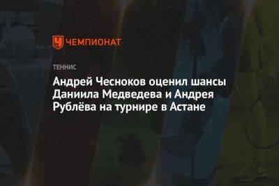 Андрей Чесноков оценил шансы Даниила Медведева и Андрея Рублёва на турнире в Астане