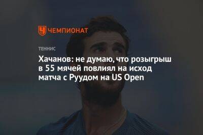 Хачанов: не думаю, что розыгрыш в 55 мячей повлиял на исход матча с Руудом на US Open