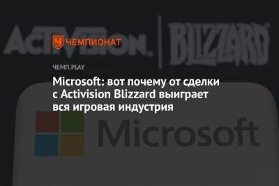 Microsoft: вот почему от сделки с Activision Blizzard выиграет вся игровая индустрия