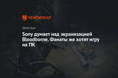 Sony думает над экранизацией Bloodborne. Фанаты же хотят игру на ПК