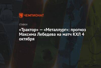 «Трактор» — «Металлург»: прогноз Максима Лебедева на матч КХЛ 4 октября