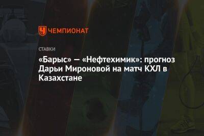 «Барыс» — «Нефтехимик»: прогноз Дарьи Мироновой на матч КХЛ в Казахстане