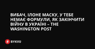 Вибач, Ілоне Маску, у тебе немає формули, як закінчити війну в Україні – The Washington Post