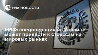 Отчет МВФ: спецоперация России на Украине может привести к стрессам на мировых рынках
