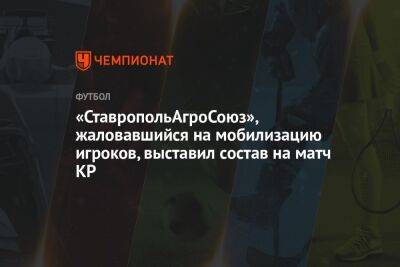 «СтавропольАгроСоюз», жаловавшийся на мобилизацию игроков, выставил состав на матч КР