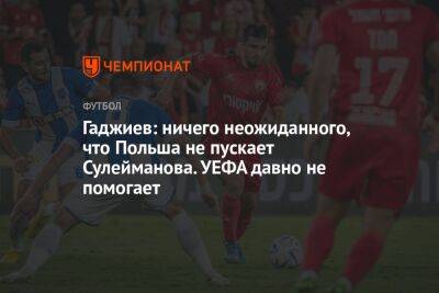 Гаджиев: ничего неожиданного, что Польша не пускает Сулейманова. УЕФА давно не помогает