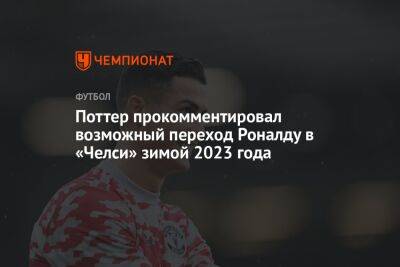 Поттер прокомментировал возможный переход Роналду в «Челси» зимой 2023 года