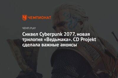 Сиквел Cyberpunk 2077, новая трилогия «Ведьмака». CD Projekt сделала важные анонсы