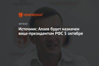 Источник: Алаев будет назначен вице-президентом РФС 5 октября