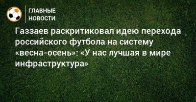 Газзаев раскритиковал идею перехода российского футбола на систему «весна-осень»: «У нас лучшая в мире инфраструктура»