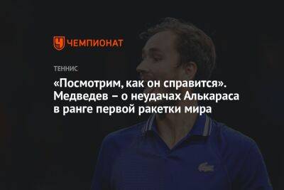 «Посмотрим, как он справится». Медведев — о неудачах Алькараса в ранге первой ракетки мира