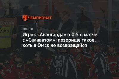 Игрок «Авангарда» о 0:5 в матче с «Салаватом»: позорище такое, хоть в Омск не возвращайся