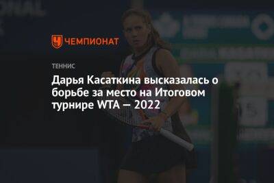 Дарья Касаткина высказалась о борьбе за место на Итоговом турнире WTA — 2022