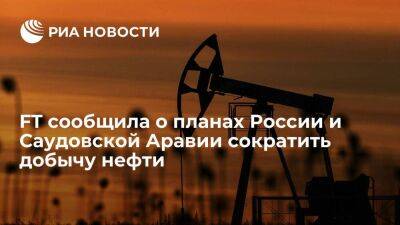 FT: Россия, Саудовская Аравия и другие страны ОПЕК+ планируют резко сократить добычу нефти