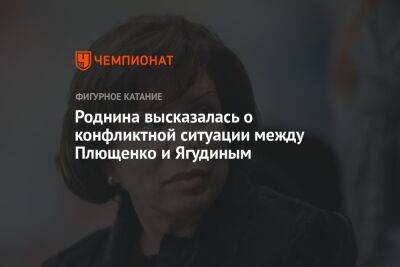 Роднина высказалась о конфликтной ситуации между Плющенко и Ягудиным