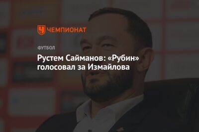 Рустем Сайманов: «Рубин» голосовал за Измайлова
