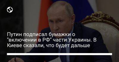 Путин подписал бумажки о "включении в РФ" части Украины. В Киеве сказали, что будет дальше