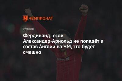Фердинанд: если Александер-Арнольд не попадёт в состав Англии на ЧМ, это будет смешно