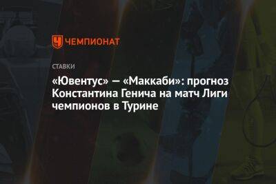 «Ювентус» — «Маккаби»: прогноз Константина Генича на матч Лиги чемпионов в Турине