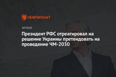 Президент РФС отреагировал на решение Украины претендовать на проведение ЧМ-2030