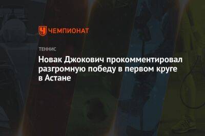 Новак Джокович прокомментировал разгромную победу в первом круге в Астане