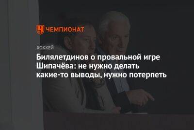 Билялетдинов о провальной игре Шипачёва: не нужно делать какие-то выводы, нужно потерпеть