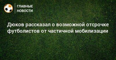 Дюков рассказал о возможной отсрочке футболистов от частичной мобилизации